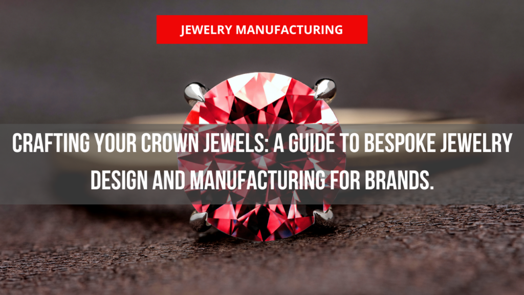 Crafting Your Crown Jewels: A Guide to Bespoke Jewelry Design and Manufacturing for Brands