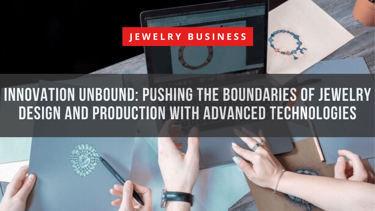 Innovation Unbound Pushing the Boundaries of Jewelry Design and Production with Advanced Technologies