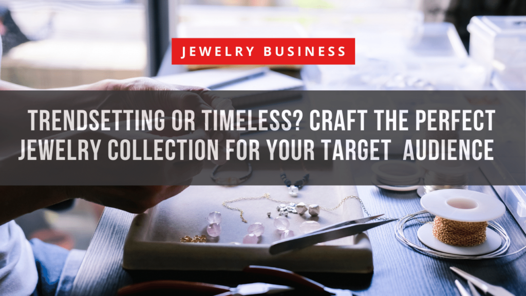 Trendsetting or Timeless Craft the Perfect Jewelry Collection for Your Target Audience