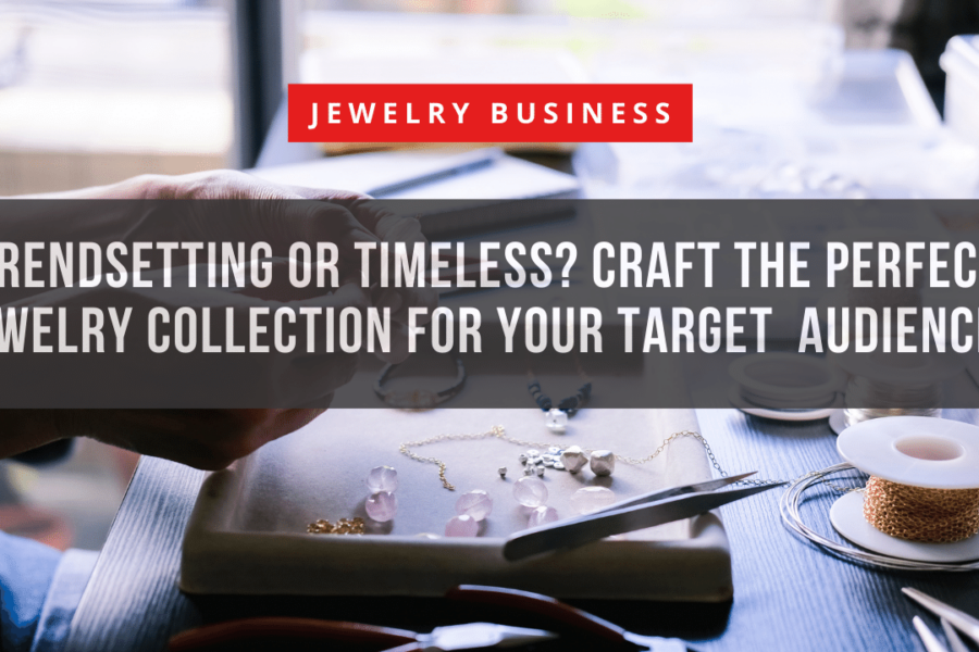 Trendsetting or Timeless Craft the Perfect Jewelry Collection for Your Target Audience