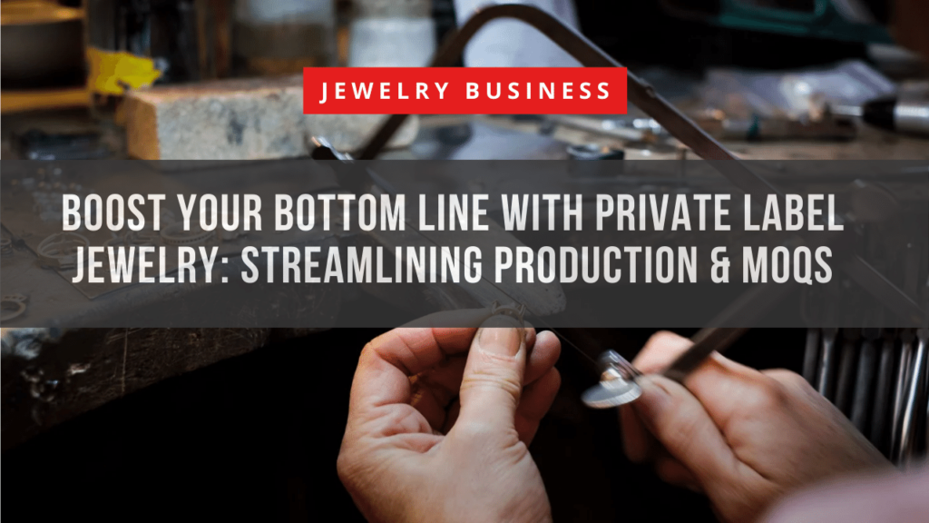 Boost Your Bottom Line with Private Label Jewelry: Streamlining Production & MOQs