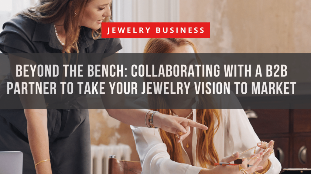 Beyond the Bench: Collaborating with a B2B Partner to Take Your Jewelry Vision to Market