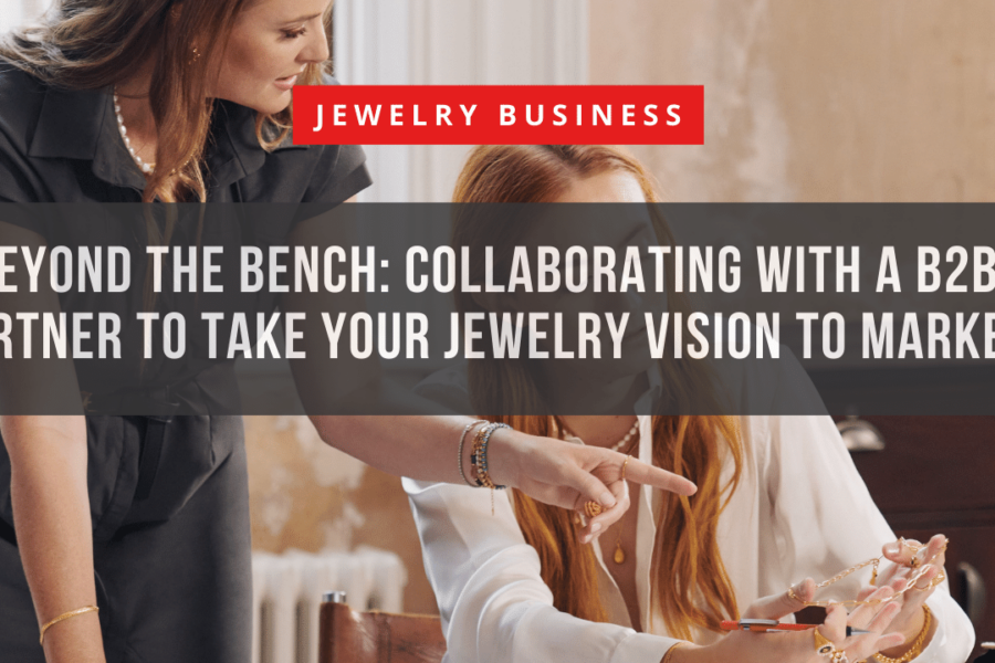 Beyond the Bench: Collaborating with a B2B Partner to Take Your Jewelry Vision to Market