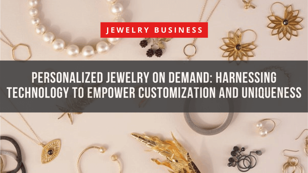 Personalized Jewelry on Demand Harnessing Technology to Empower Customization and Uniqueness