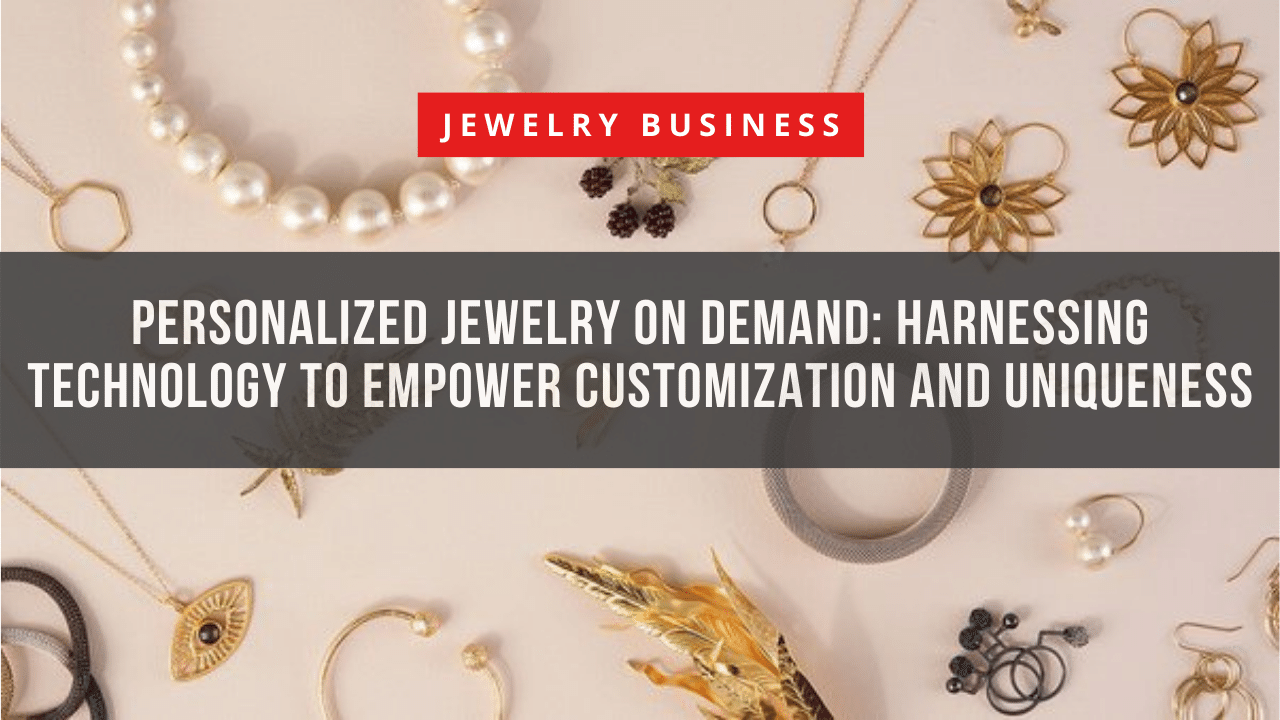 Personalized Jewelry on Demand Harnessing Technology to Empower Customization and Uniqueness