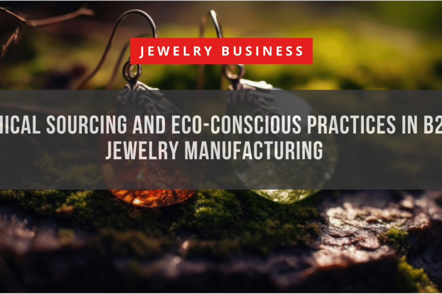 Ethical Sourcing and Eco-Conscious Practices in B2B Jewelry Manufacturing