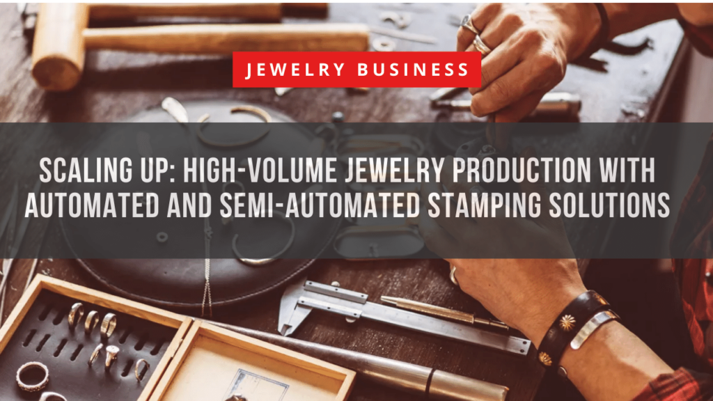 Scaling Up High-Volume Jewelry Production with Automated and Semi-Automated Stamping Solutions