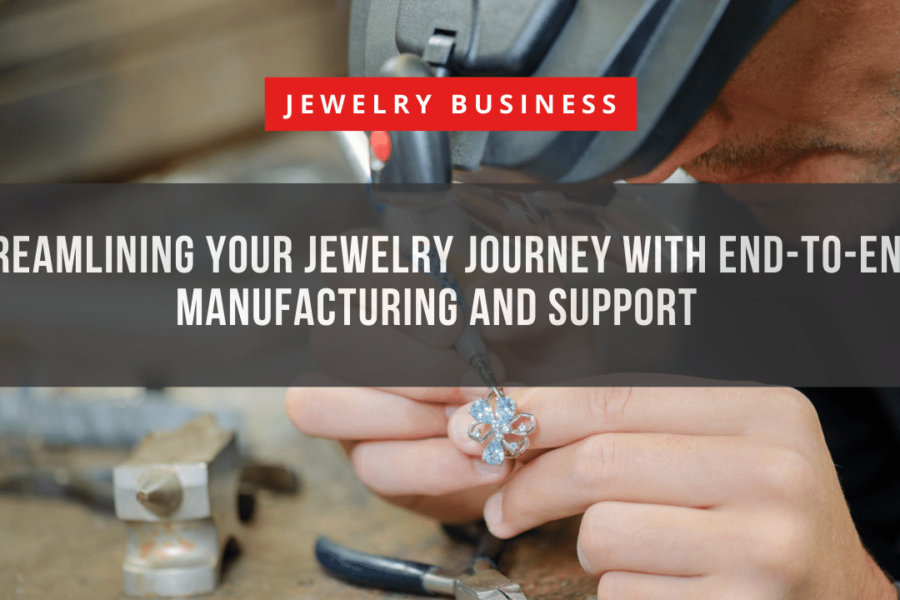 Streamlining Your Jewelry Journey with End-to-End Manufacturing and Support