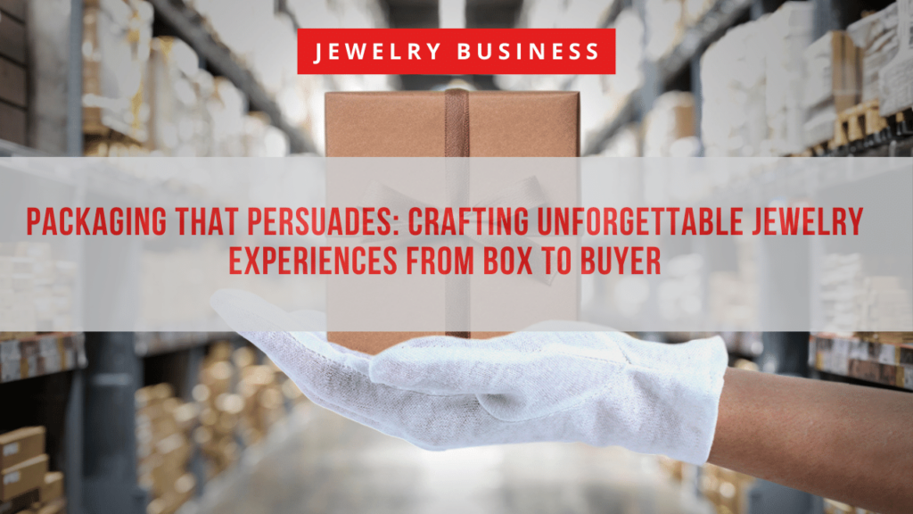 Packaging that Persuades Crafting Unforgettable Jewelry Experiences from Box to Buyer 