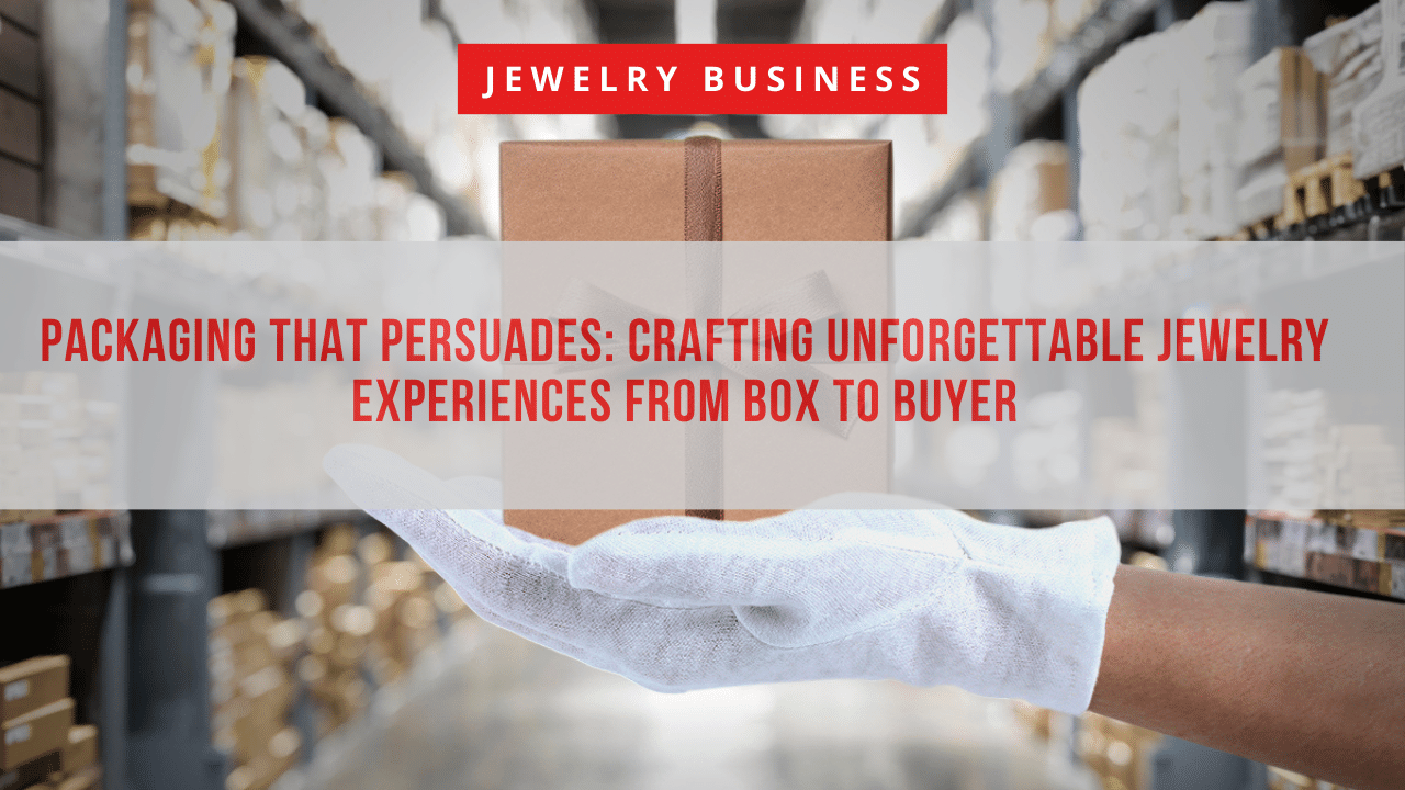 Packaging that Persuades Crafting Unforgettable Jewelry Experiences from Box to Buyer