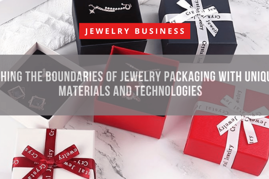Pushing the Boundaries of Jewelry Packaging with Unique Materials and Technologies