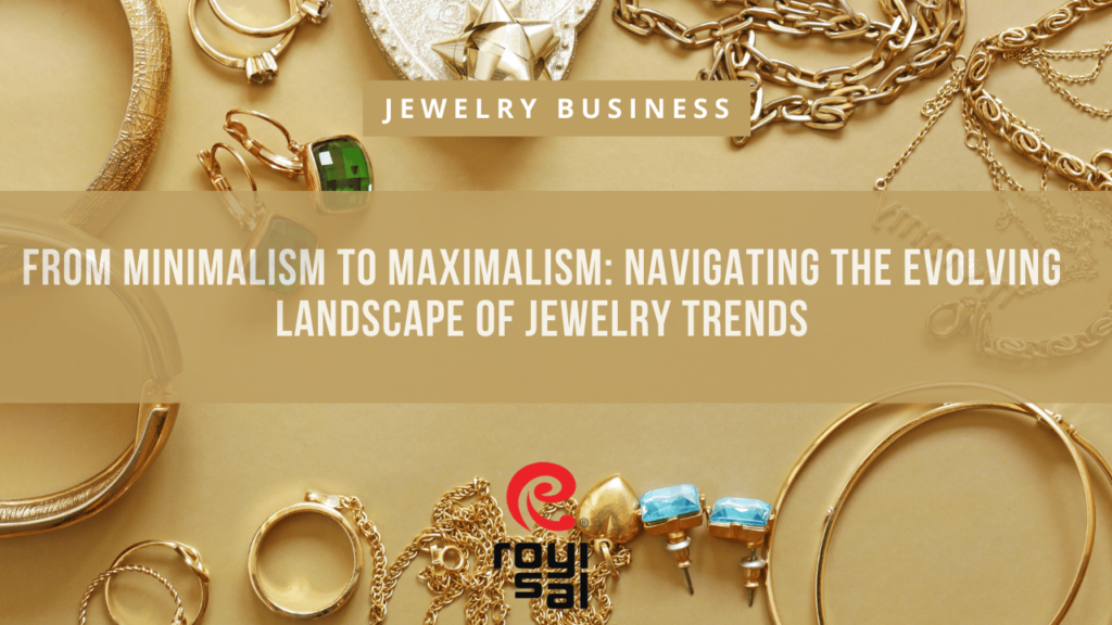 From Minimalism to Maximalism Navigating the Evolving Landscape of Jewelry Trends