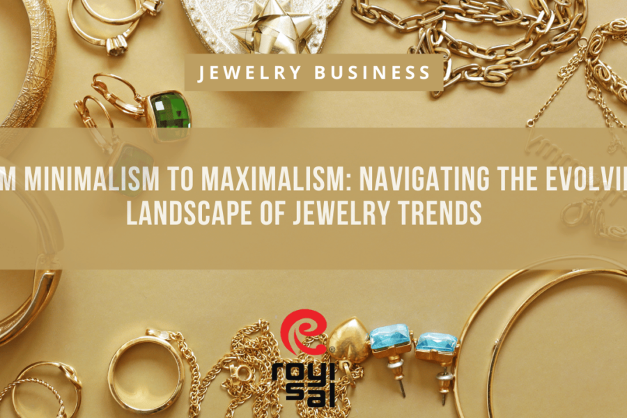 From Minimalism to Maximalism Navigating the Evolving Landscape of Jewelry Trends