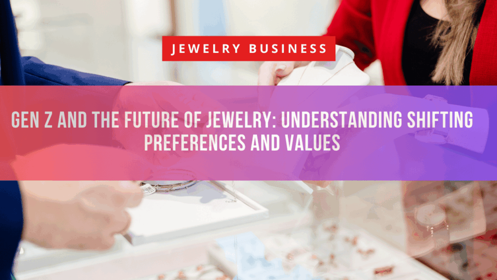Gen Z and the Future of Jewelry: Understanding Shifting Preferences and Values