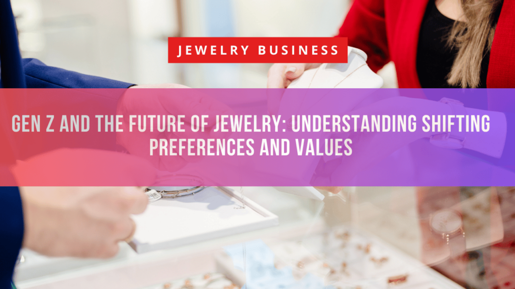 Gen Z and the Future of Jewelry: Understanding Shifting Preferences and Values 