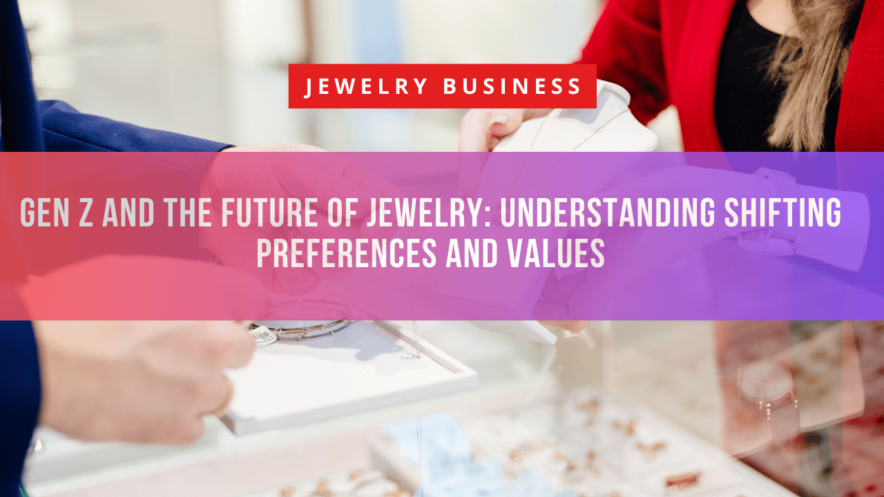 Gen Z and the Future of Jewelry: Understanding Shifting Preferences and Values