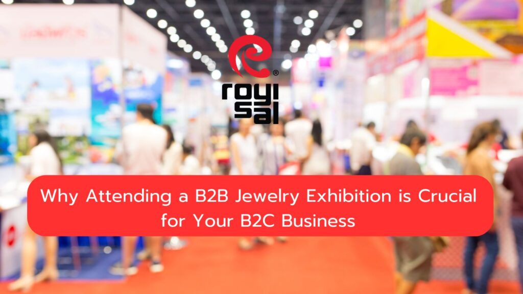 Why Attending a B2B Jewelry Exhibition is Crucial for Your B2C Business