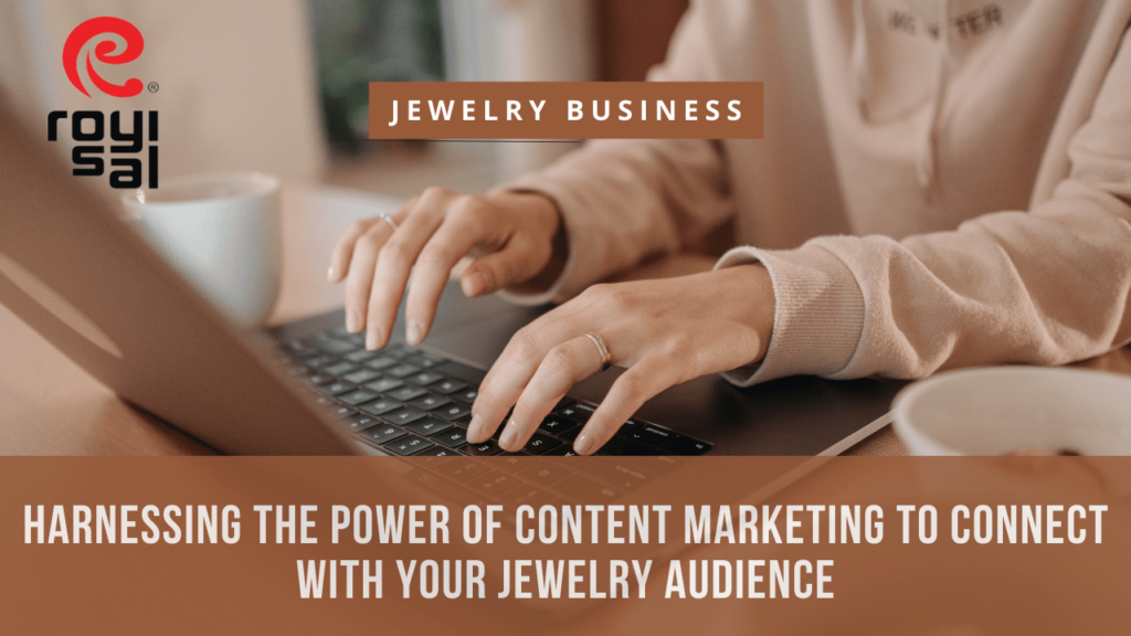 Harnessing the Power of Content Marketing to Connect with Your Jewelry Audience