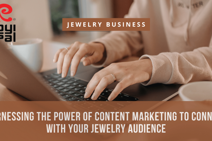 Harnessing the Power of Content Marketing to Connect with Your Jewelry Audience