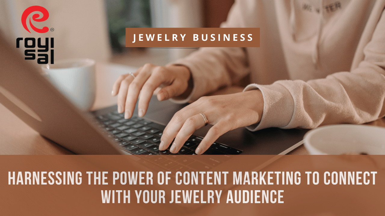 Harnessing the Power of Content Marketing to Connect with Your Jewelry Audience