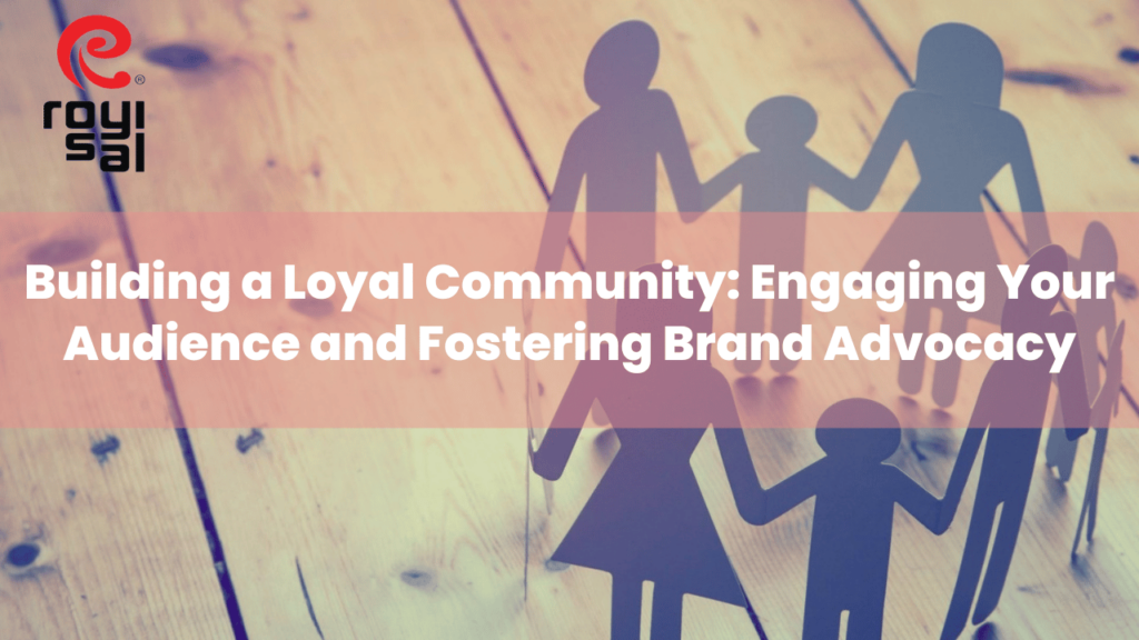 Building a Loyal Community Engaging Your Audience and Fostering Brand Advocacy